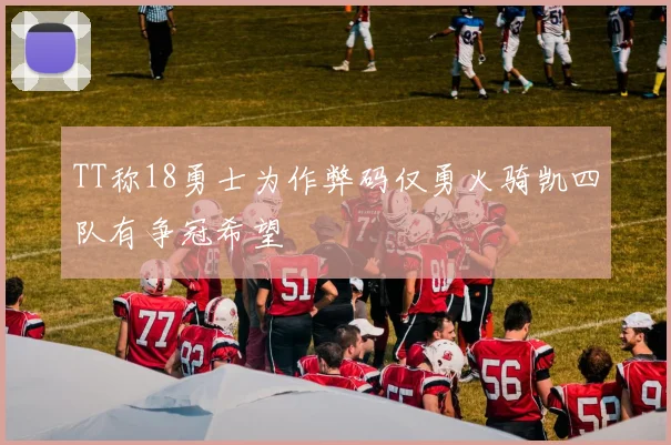 TT称18勇士为作弊码仅勇火骑凯四队有争冠希望