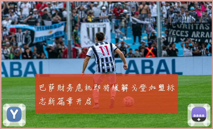 巴萨财务危机即将缓解戈登加盟标志新篇章开启