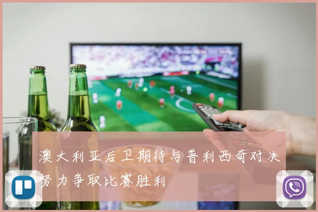 澳大利亚后卫期待与普利西奇对决努力争取比赛胜利