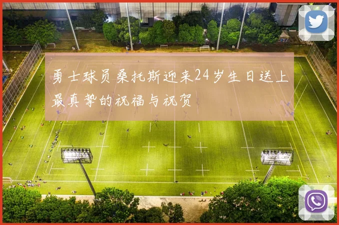 勇士球员桑托斯迎来24岁生日送上最真挚的祝福与祝贺