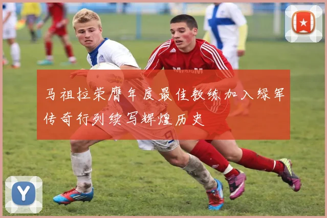 马祖拉荣膺年度最佳教练加入绿军传奇行列续写辉煌历史