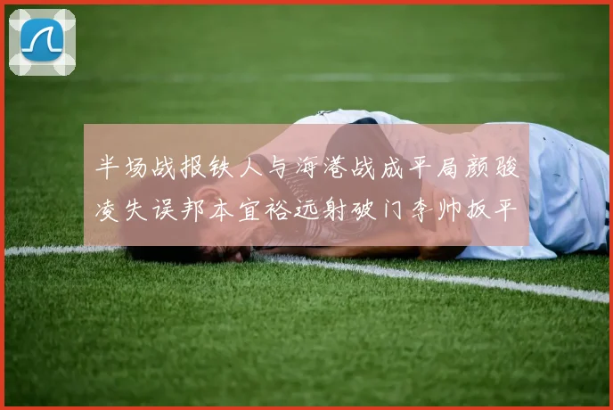 半场战报铁人与海港战成平局颜骏凌失误邦本宜裕远射破门李帅扳平