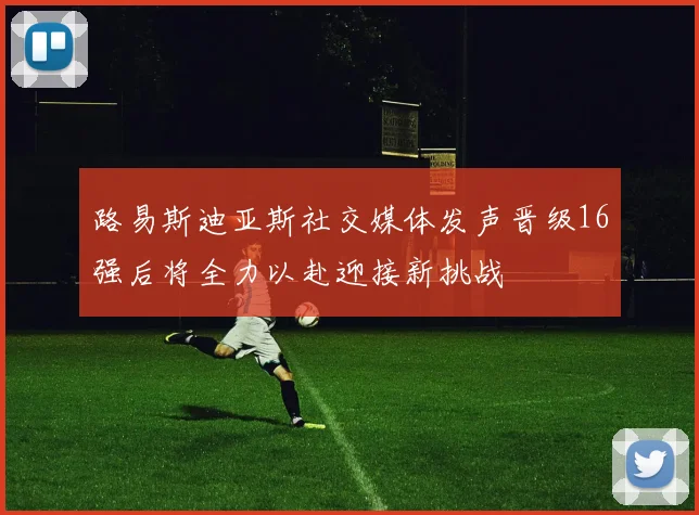 路易斯迪亚斯社交媒体发声晋级16强后将全力以赴迎接新挑战
