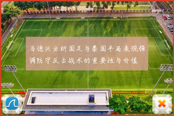 马德兴分析国足与泰国平局表现强调防守反击战术的重要性与价值