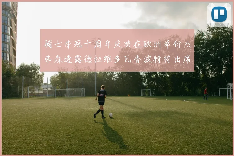 骑士夺冠十周年庆典在欧洲举行杰弗森透露德拉维多瓦香波特将出席