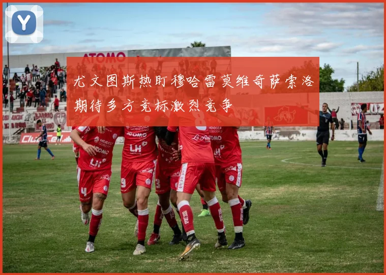 尤文图斯热盯穆哈雷莫维奇萨索洛期待多方竞标激烈竞争