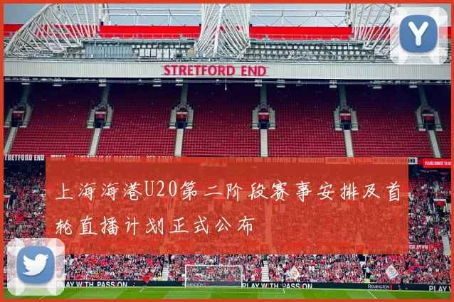 上海海港U20第二阶段赛事安排及首轮直播计划正式公布